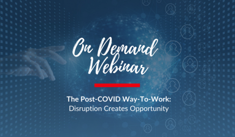 On Demand Webinar: The Post-COVID Way-To-Work: Disruption Creates Opportunity